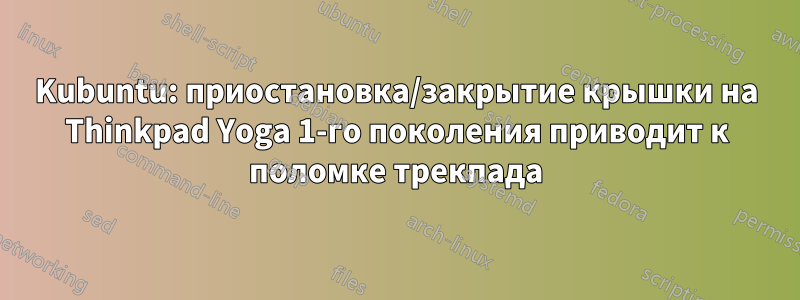 Kubuntu: приостановка/закрытие крышки на Thinkpad Yoga 1-го поколения приводит к поломке трекпада