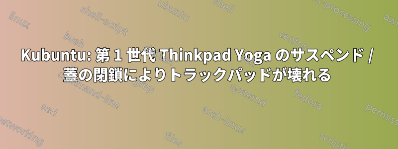 Kubuntu: 第 1 世代 Thinkpad Yoga のサスペンド / 蓋の閉鎖によりトラックパッドが壊れる