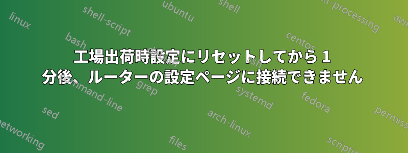 工場出荷時設定にリセットしてから 1 分後、ルーターの設定ページに接続できません