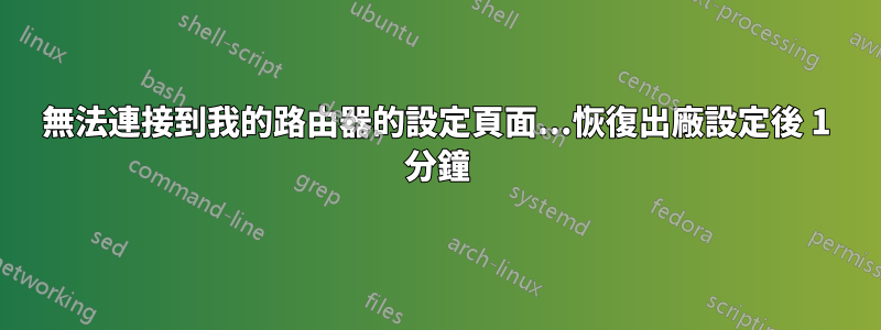 無法連接到我的路由器的設定頁面...恢復出廠設定後 1 分鐘