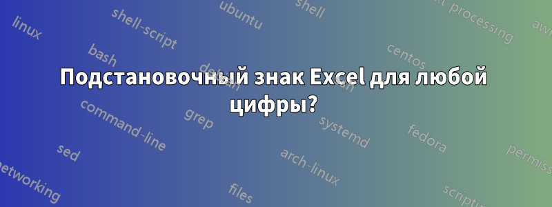 Подстановочный знак Excel для любой цифры?