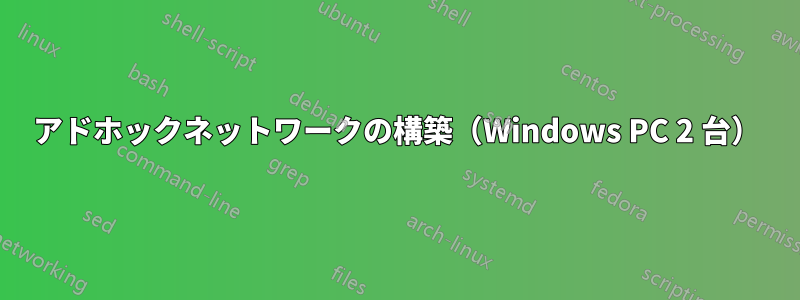 アドホックネットワークの構築（Windows PC 2 台）