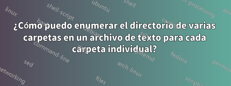 ¿Cómo puedo enumerar el directorio de varias carpetas en un archivo de texto para cada carpeta individual?