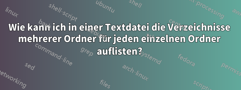 Wie kann ich in einer Textdatei die Verzeichnisse mehrerer Ordner für jeden einzelnen Ordner auflisten?