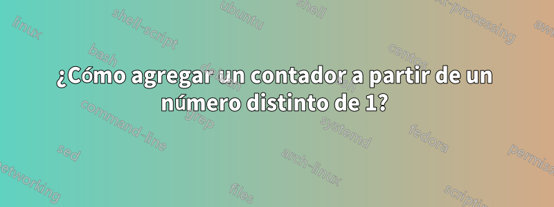 ¿Cómo agregar un contador a partir de un número distinto de 1?