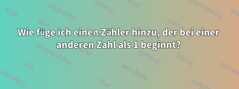 Wie füge ich einen Zähler hinzu, der bei einer anderen Zahl als 1 beginnt?