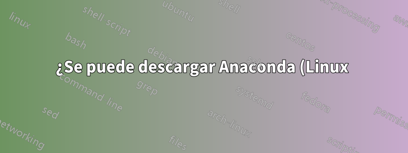 ¿Se puede descargar Anaconda (Linux) en Raspberry Pi directamente desde el sitio web de Anaconda?