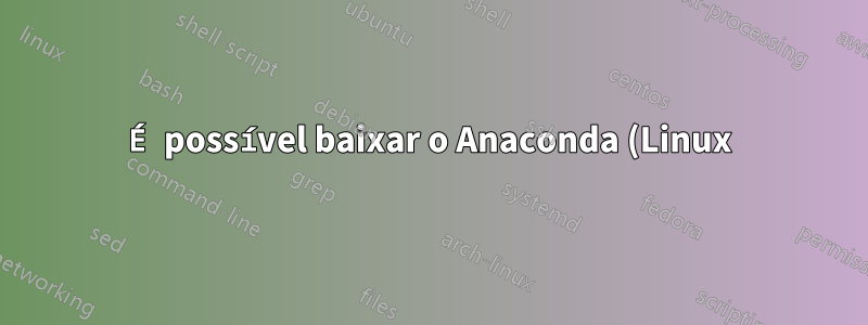 É possível baixar o Anaconda (Linux) no Raspberry Pi diretamente do site do Anaconda?