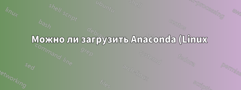 Можно ли загрузить Anaconda (Linux) на Raspberry Pi непосредственно с сайта Anaconda?