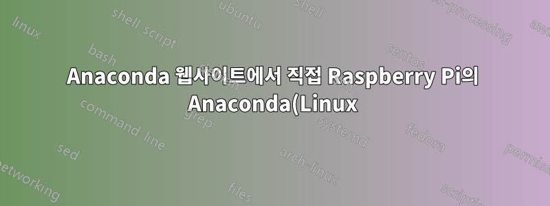 Anaconda 웹사이트에서 직접 Raspberry Pi의 Anaconda(Linux)를 다운로드할 수 있나요?