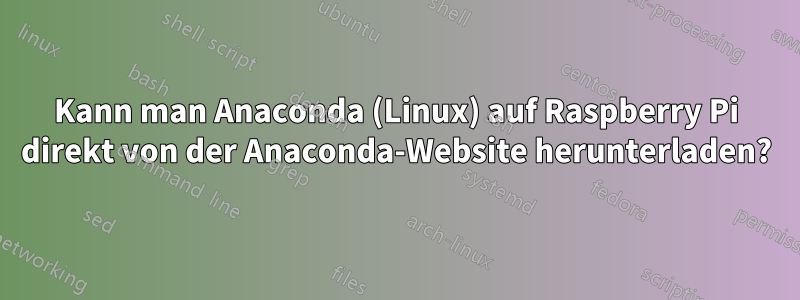 Kann man Anaconda (Linux) auf Raspberry Pi direkt von der Anaconda-Website herunterladen?