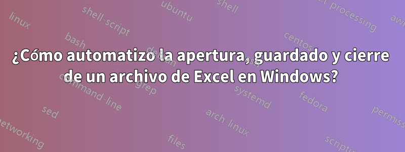 ¿Cómo automatizo la apertura, guardado y cierre de un archivo de Excel en Windows?