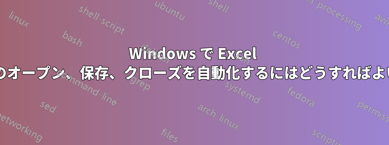 Windows で Excel ファイルのオープン、保存、クローズを自動化するにはどうすればよいですか?