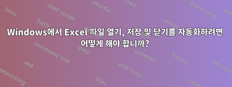 Windows에서 Excel 파일 열기, 저장 및 닫기를 자동화하려면 어떻게 해야 합니까?