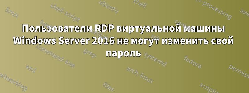 Пользователи RDP виртуальной машины Windows Server 2016 не могут изменить свой пароль