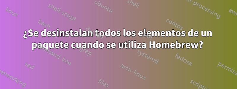 ¿Se desinstalan todos los elementos de un paquete cuando se utiliza Homebrew?