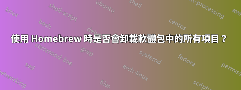 使用 Homebrew 時是否會卸載軟體包中的所有項目？