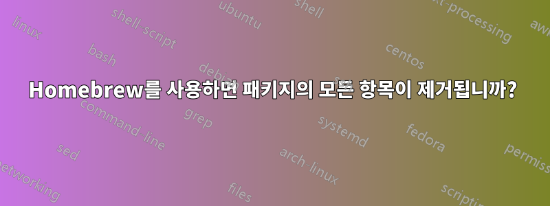 Homebrew를 사용하면 패키지의 모든 항목이 제거됩니까?