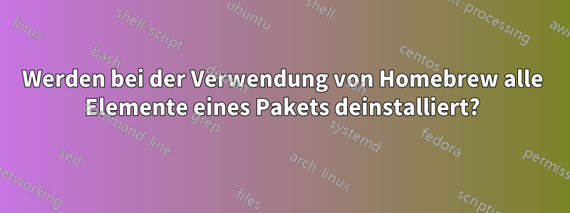 Werden bei der Verwendung von Homebrew alle Elemente eines Pakets deinstalliert?