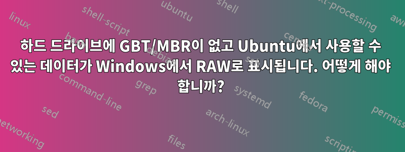 하드 드라이브에 GBT/MBR이 없고 Ubuntu에서 사용할 수 있는 데이터가 Windows에서 RAW로 표시됩니다. 어떻게 해야 합니까?