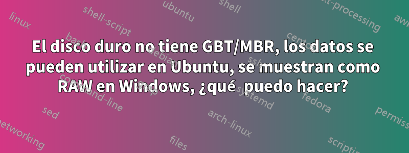 El disco duro no tiene GBT/MBR, los datos se pueden utilizar en Ubuntu, se muestran como RAW en Windows, ¿qué puedo hacer?