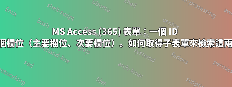 MS Access (365) 表單：一個 ID 連結到兩個欄位（主要欄位、次要欄位）。如何取得子表單來檢索這兩個欄位？