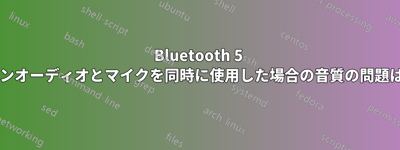 Bluetooth 5 では、ヘッドフォンオーディオとマイクを同時に使用した場合の音質の問題は修正されますか?