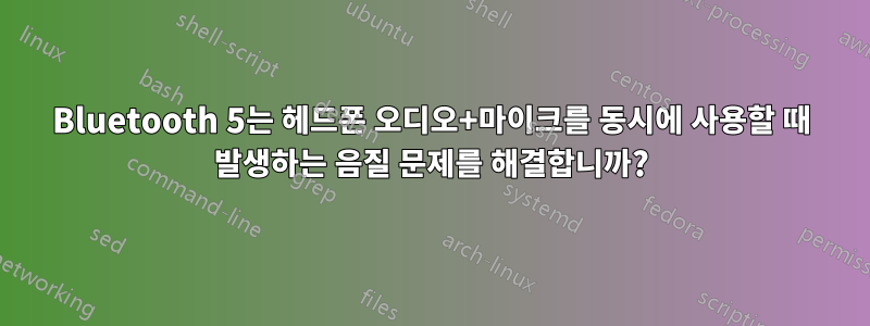 Bluetooth 5는 헤드폰 오디오+마이크를 동시에 사용할 때 발생하는 음질 문제를 해결합니까?