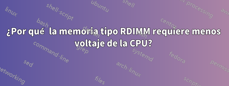 ¿Por qué la memoria tipo RDIMM requiere menos voltaje de la CPU?