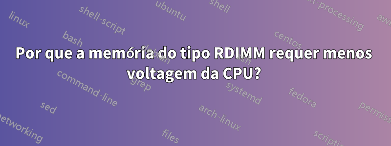 Por que a memória do tipo RDIMM requer menos voltagem da CPU?