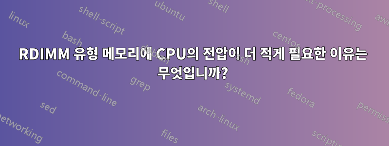 RDIMM 유형 메모리에 CPU의 전압이 더 적게 필요한 이유는 무엇입니까?