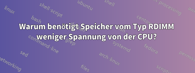 Warum benötigt Speicher vom Typ RDIMM weniger Spannung von der CPU?