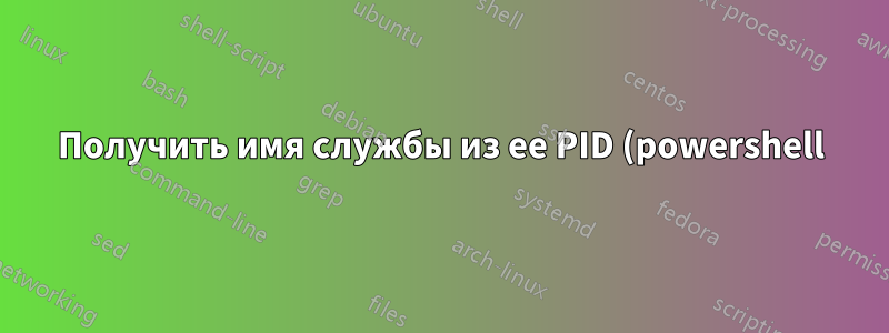 Получить имя службы из ее PID (powershell)