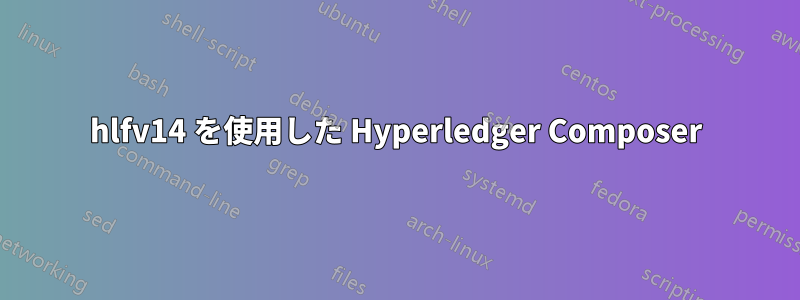 hlfv14 を使用した Hyperledger Composer