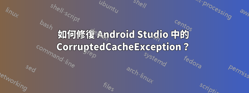 如何修復 Android Studio 中的 CorruptedCacheException？