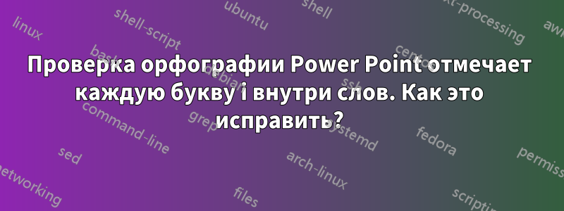 Проверка орфографии Power Point отмечает каждую букву i внутри слов. Как это исправить?