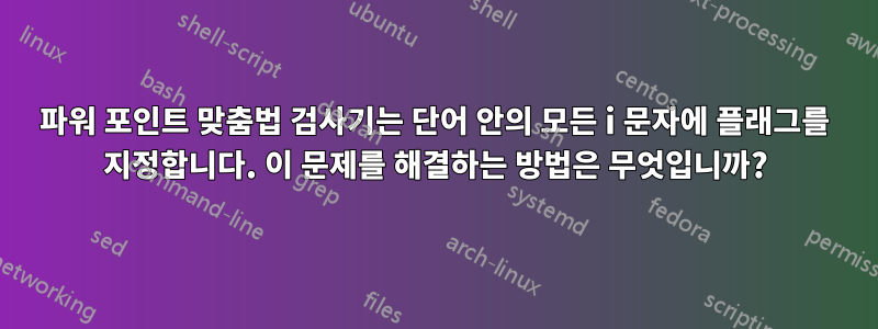 파워 포인트 맞춤법 검사기는 단어 안의 모든 i 문자에 플래그를 지정합니다. 이 문제를 해결하는 방법은 무엇입니까?