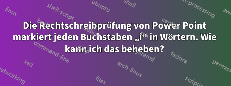 Die Rechtschreibprüfung von Power Point markiert jeden Buchstaben „i“ in Wörtern. Wie kann ich das beheben?