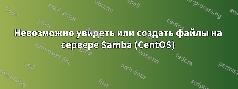 Невозможно увидеть или создать файлы на сервере Samba (CentOS)