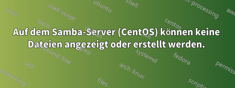 Auf dem Samba-Server (CentOS) können keine Dateien angezeigt oder erstellt werden.