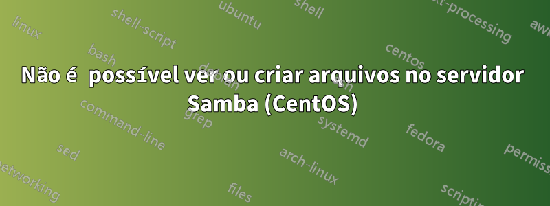 Não é possível ver ou criar arquivos no servidor Samba (CentOS)