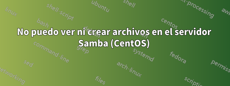 No puedo ver ni crear archivos en el servidor Samba (CentOS)