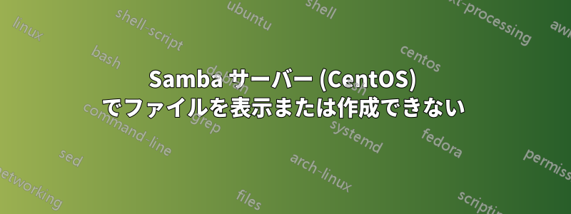 Samba サーバー (CentOS) でファイルを表示または作成できない