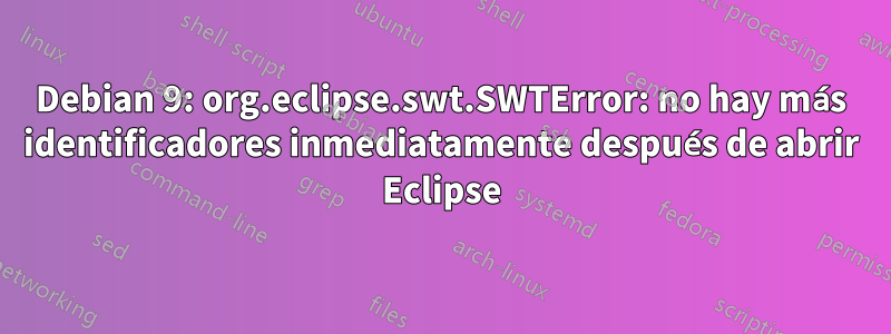 Debian 9: org.eclipse.swt.SWTError: no hay más identificadores inmediatamente después de abrir Eclipse