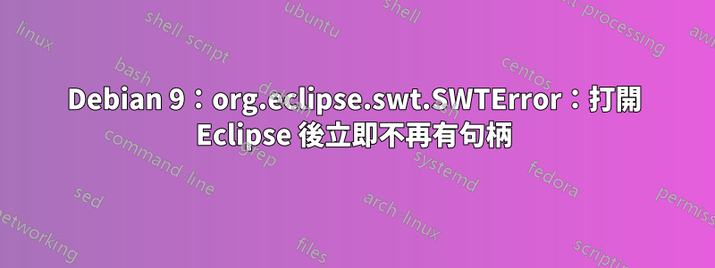 Debian 9：org.eclipse.swt.SWTError：打開 Eclipse 後立即不再有句柄