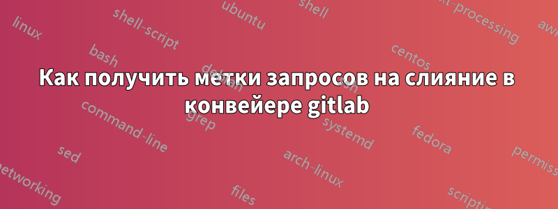 Как получить метки запросов на слияние в конвейере gitlab