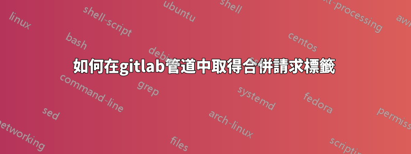 如何在gitlab管道中取得合併請求標籤