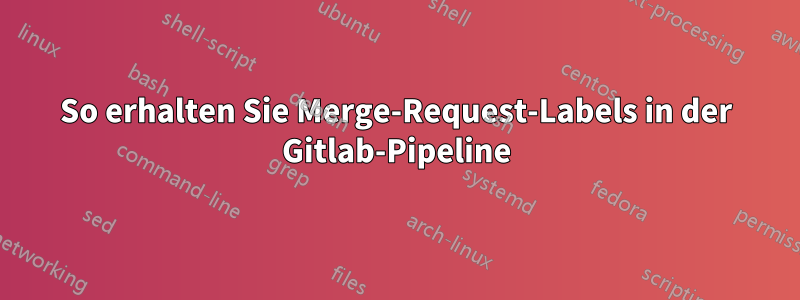 So erhalten Sie Merge-Request-Labels in der Gitlab-Pipeline