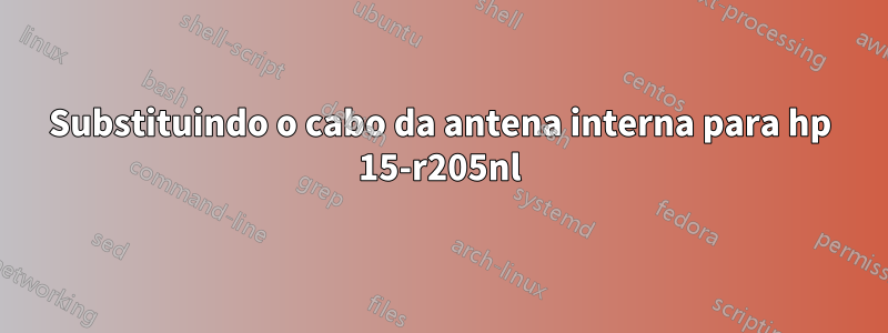 Substituindo o cabo da antena interna para hp 15-r205nl