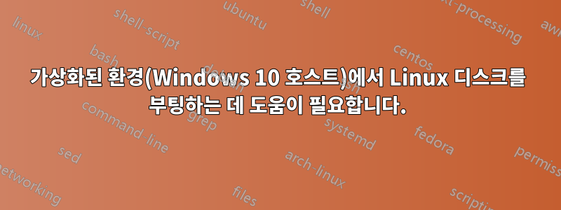 가상화된 환경(Windows 10 호스트)에서 Linux 디스크를 부팅하는 데 도움이 필요합니다.